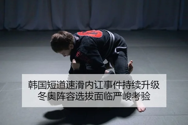 韩国短道速滑内讧事件持续升级 冬奥阵容选拔面临严峻考验