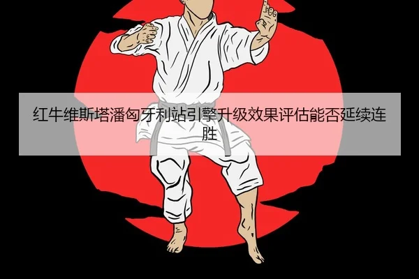 红牛维斯塔潘匈牙利站引擎升级效果评估能否延续连胜